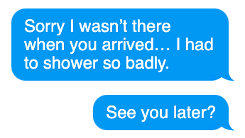 text message saying 'Sorry I wasn’t there when you arrived… I had to shower so badly. See you later?'